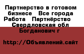 Партнерство в готовом бизнесе - Все города Работа » Партнёрство   . Свердловская обл.,Богданович г.